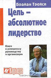 Цель - абсолютное лидерство. Ключ к успешному руководству и организации. Перевод с немецкого