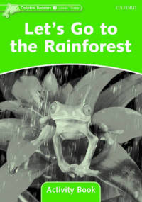 Dolphin Readers. Level 3. Let's Go To The Rainforest. Activity Book