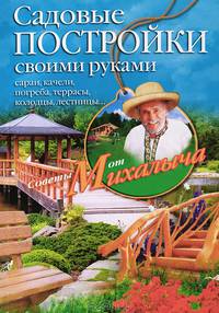 Садовые постройки своими руками. Сараи, качели, погреба, террасы, колодцы, лестницы...