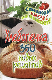 Хлебопечка. 350 новых рецептов