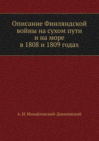 Описание Финляндской войны на сухом пути и на море в 1808 и 1809 годах.
