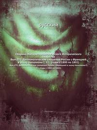 Сборник Императорского Русского Исторического Общества. Вып.070. Дипломатические сношения России с Францией в эпоху Наполеона I. Ч.1. (годы с 1800 по 1802).