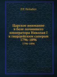 Царское внимание в бозе почившего императора Николая I к гвардейским саперам.. 1796-1896