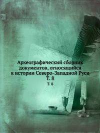 Археографический сборник документов, относящийся к истории Северо-Западной Руси. Том 8