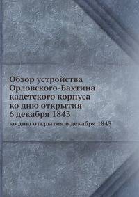 Обзор устройства Орловского-Бахтина кадетского корпуса. ко дню открытия 6 декабря 1843