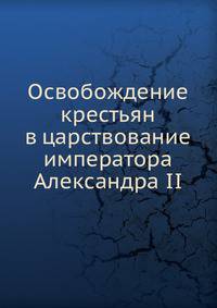 Освобождение крестьян в царствование императора Александра II