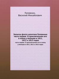 Записки флота капитана Головнина. Часть первая. О приключениях его в плену у японцев в 1811, 1812 и 1813 годах