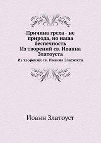 Причина греха - не природа, но наша беспечность. Из творений св. Иоанна Златоуста