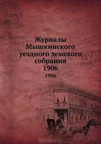 Журналы Мышкинского уездного земского собрания. 1906