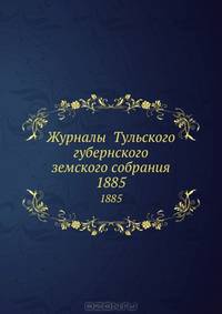 Журналы Тульского губернского земского собрания. 1885