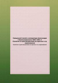 Священной памяти императора Александра I благословенного 1801-1901 гг.. Столетие со дня восшествия на престол и св. коронования