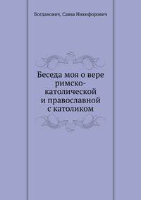 Беседа моя о вере римско-католической и православной с католиком