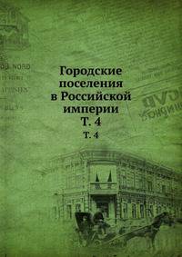 Городские поселения в Российской империи. Том 4