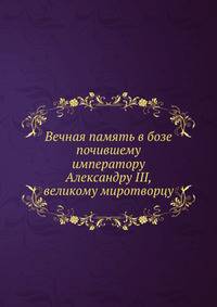 Вечная память в бозе почившему императору Александру III, великому миротворцу