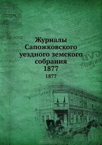 Журналы Сапожковского уездного земского собрания. 1877