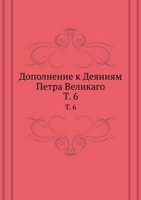 Дополнение к Деяниям Петра Великаго. Том 6