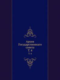 Архив Государственнаго совета. Т. 4