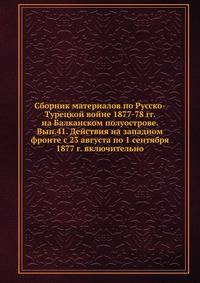 Сборник материалов по Русско-Турецкой войне 1877-78 гг. на Балканском полуострове. Вып.41. Действия на западном фронте с 23 августа по 1 сентября 1877 г. включительно