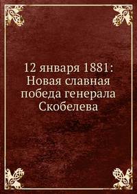 12 января 1881: Новая славная победа генерала Скобелева