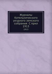 Журналы Котельнического уездного земского собрания С прил.. 1913