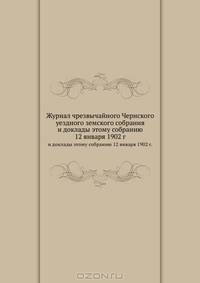 Журнал чрезвычайного Чернского уездного земского собрания. и доклады этому собранию 12 января 1902 г.