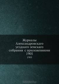 Журналы Александровскаго уезднаго земскаго собрания с приложениями. 1905