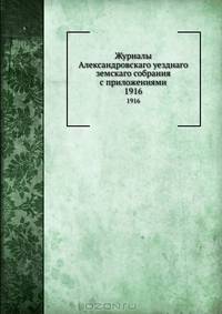 Журналы Александровскаго уезднаго земскаго собрания с приложениями. 1916