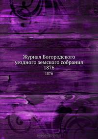 Журнал Богородского уездного земского собрания. 1876