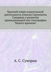 Краткий очерк издательской деятельности Алексея Сергеевича Суворина и развития принадлежащей ему типографии "Нового времени".