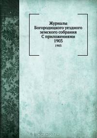 Журналы Богородицкого уездного земского собрания С приложениями. 1903