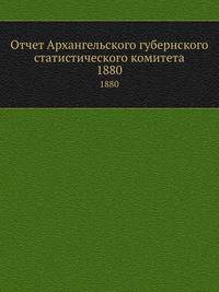 Отчет Архангельского губернского статистического комитета. 1880