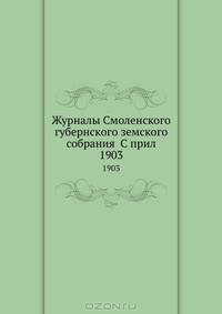 Журналы Смоленского губернского земского собрания С прил.. 1903