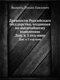 Древности Российскаго государства, изданныя по высочайшему повелению. Дополнение к 3 отделению