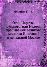 Отец Царства русского, или Неделя пребывания великого монарха Николая I в печальной Москве
