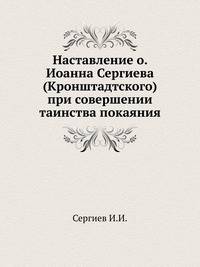 Наставление о. Иоанна Сергиева (Кронштадтского) при совершении таинства покаяния