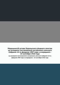Медицинский устав Хорольского уездного земства. на основании постановления экстренного земского Собрания 14-го февраля 1907 года и очередного - 15 сентября 1910 года