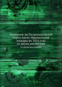 Нападение на Петропавловский порт Англо-Французской эскадры в 1854 году. с двумя рисунками