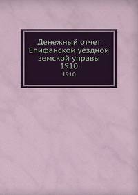 Денежный отчет Епифанской уездной земской управы. 1910