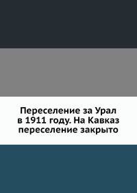 Переселение за Урал в 1911 году. На Кавказ переселение закрыто