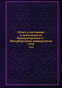 Отчет о состоянии и деятельности Императорского С.-Петербургского университета. 1910