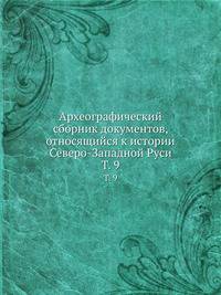 Археографический сборник документов, относящийся к истории Северо-Западной Руси. Том 9