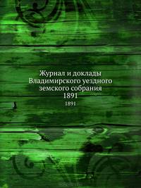 Журнал и доклады Владимирского уездного земского собрания. 1891