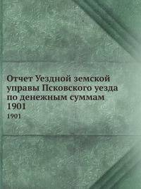 Отчет Уездной земской управы Псковского уезда по денежным суммам. 1901