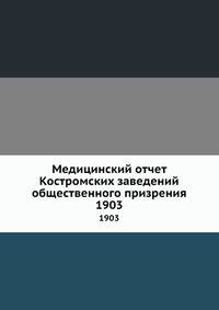 Медицинский отчет Костромских заведений общественного призрения. 1903