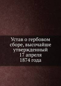 Устав о гербовом сборе, высочайше утвержденный 17 апреля 1874 года