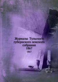 Журналы Тульского губернского земского собрания. 1867