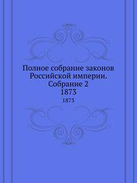 Полное собрание законов Российской империи. Собрание 2. 1873