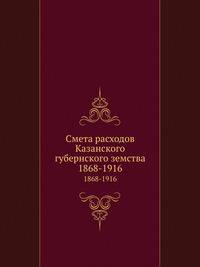 Смета расходов Казанского губернского земства. 1868-1916