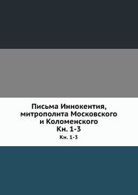 Письма Иннокентия, митрополита Московского и Коломенского. Книга 1
