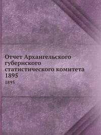 Отчет Архангельского губернского статистического комитета. 1895